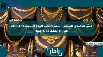 مش هتصدق السعر.. سعر الذهب اليوم السبت 19-4-2025 عيار 21 يحقق 4785 جنيه